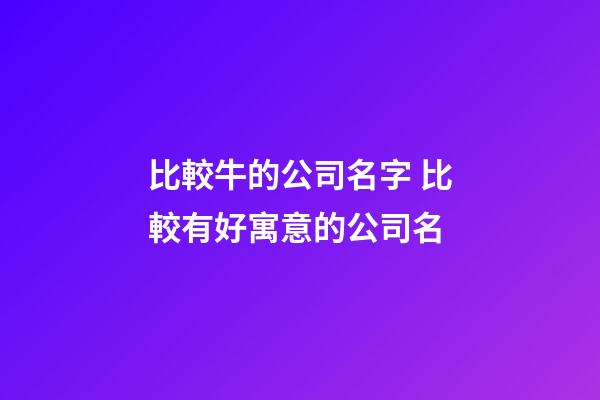 比較牛的公司名字 比較有好寓意的公司名-第1張-公司起名-玄機派